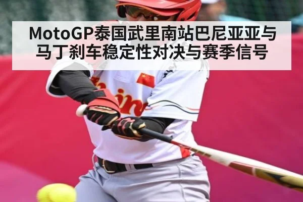 MotoGP泰国武里南站巴尼亚亚与马丁刹车稳定性对决与赛季信号