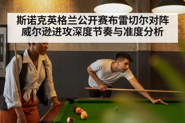 斯诺克英格兰公开赛布雷切尔对阵威尔逊进攻深度节奏与准度分析