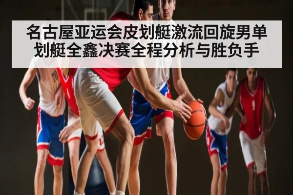 名古屋亚运会皮划艇激流回旋男单划艇全鑫决赛全程分析与胜负手