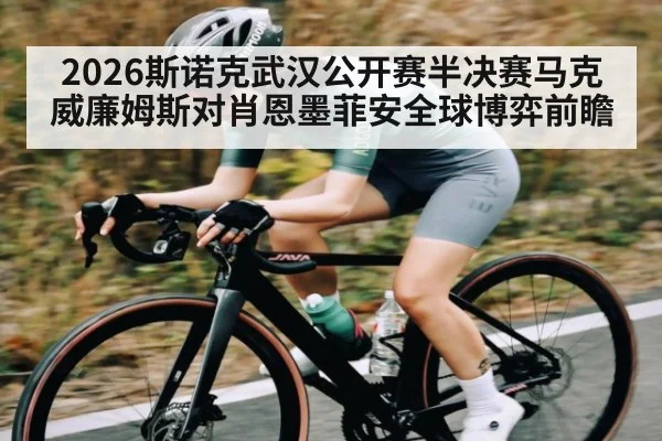 2026斯诺克武汉公开赛半决赛马克威廉姆斯对肖恩墨菲安全球博弈前瞻