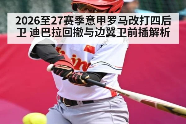 2026至27赛季意甲罗马改打四后卫 迪巴拉回撤与边翼卫前插解析